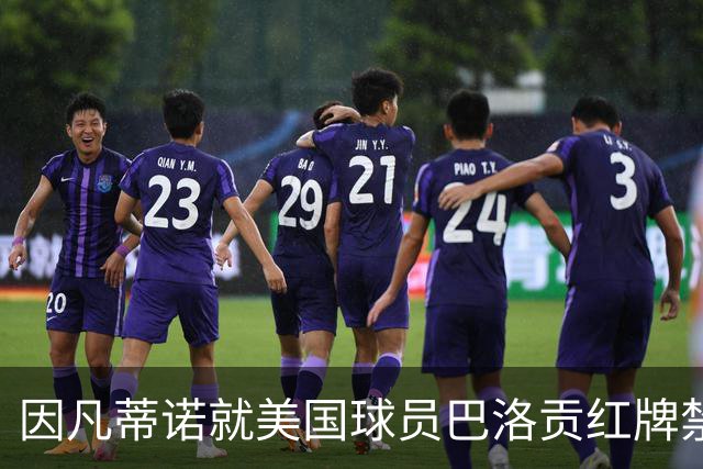 因凡蒂诺就美国球员巴洛贡红牌禁赛暂缓执行决定发表声明