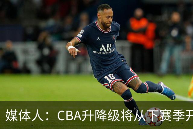 媒体人：CBA升降级将从下赛季开启 27-28赛季大概率会扩军至21队