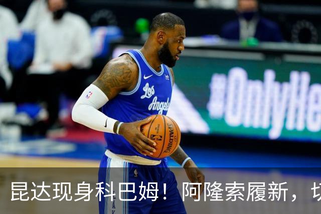 昆达现身科巴姆！阿隆索履新，切尔西多名新援提前报到