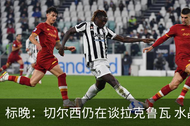标晚：切尔西仍在谈拉克鲁瓦 水晶宫在找接替者&已接触克雷斯韦尔