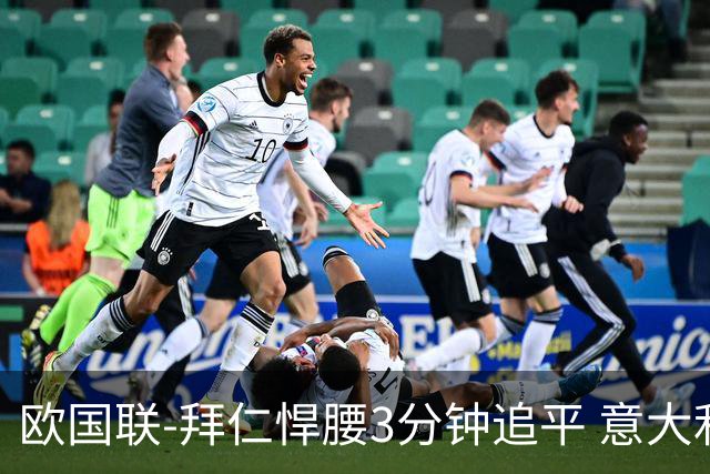 欧国联-拜仁悍腰3分钟追平 意大利主场1-1平德国