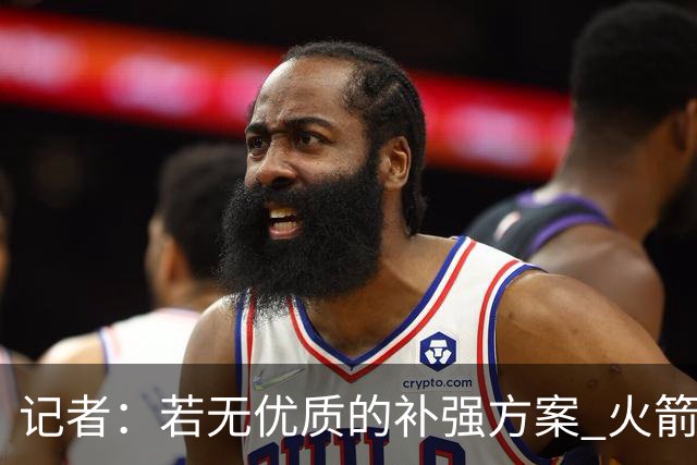 记者：若无优质的补强方案 火箭绝对不该交易队内核心球员