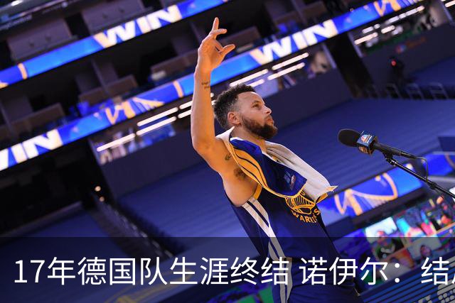 17年德国队生涯终结 诺伊尔：结局苦涩但我毫不后悔